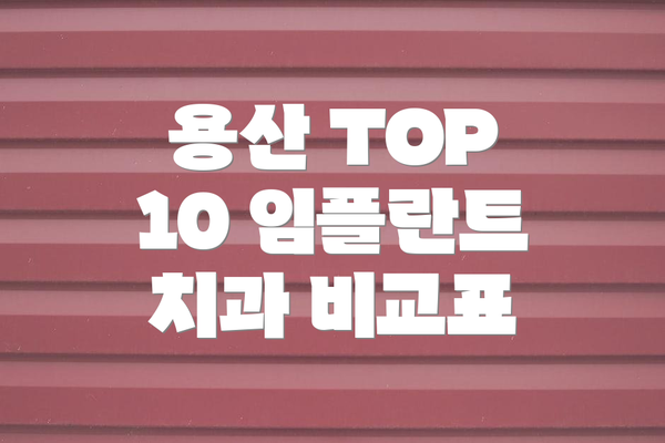 용산 TOP 10 임플란트 치과 비교표