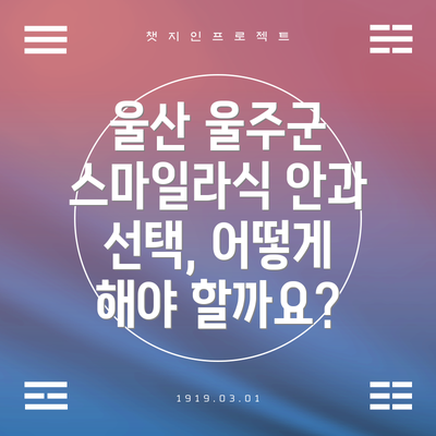 울산 울주군 스마일라식 안과 선택, 어떻게 해야 할까요?