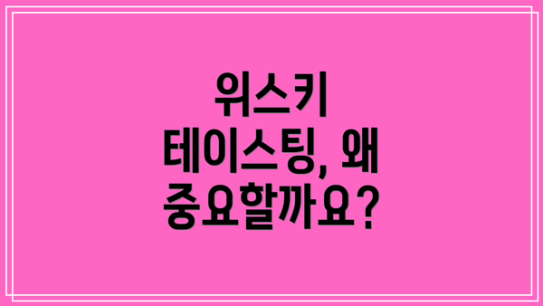 위스키 테이스팅, 왜 중요할까요?