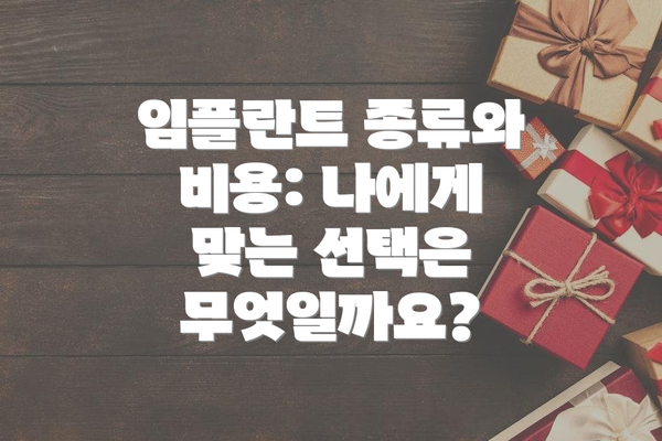임플란트 종류와 비용: 나에게 맞는 선택은 무엇일까요?