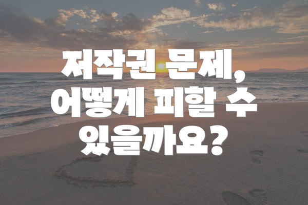 저작권 문제, 어떻게 피할 수 있을까요?