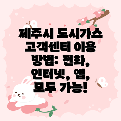 제주시 도시가스 고객센터 이용 방법: 전화, 인터넷, 앱, 모두 가능!