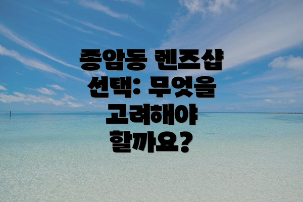 종암동 렌즈샵 선택: 무엇을 고려해야 할까요?