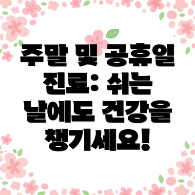 주말 및 공휴일 진료: 쉬는 날에도 건강을 챙기세요!