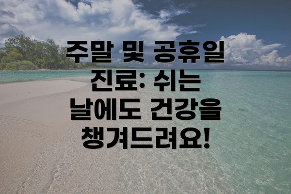 주말 및 공휴일 진료: 쉬는 날에도 건강을 챙겨드려요!