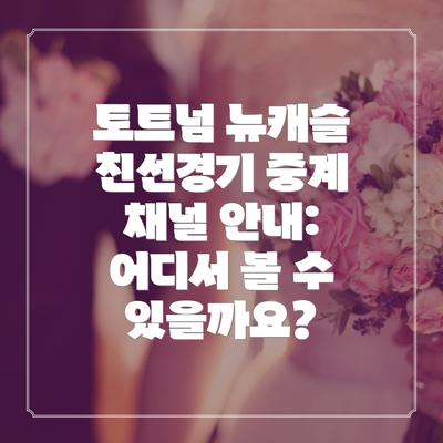 토트넘 뉴캐슬 친선경기 중계 채널 안내: 어디서 볼 수 있을까요?