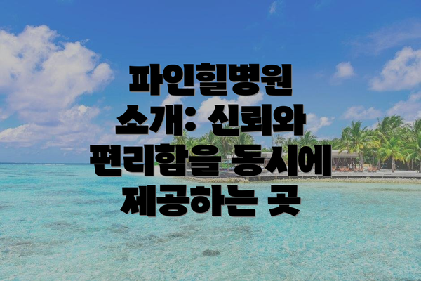 파인힐병원 소개: 신뢰와 편리함을 동시에 제공하는 곳