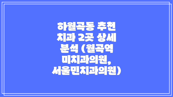 하월곡동 추천 치과 2곳 상세 분석 (월곡역 미치과의원, 서울민치과의원)