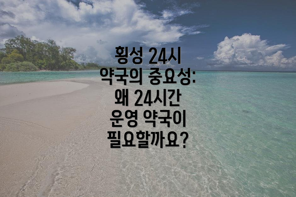 횡성 24시 약국의 중요성: 왜 24시간 운영 약국이 필요할까요?