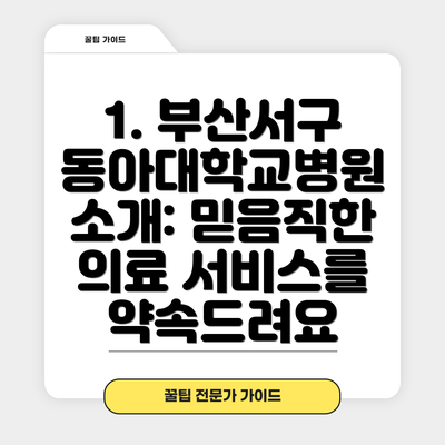 1. 부산서구 동아대학교병원 소개: 믿음직한 의료 서비스를 약속드려요