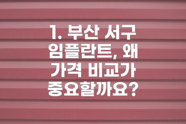 1. 부산 서구 임플란트, 왜 가격 비교가 중요할까요?