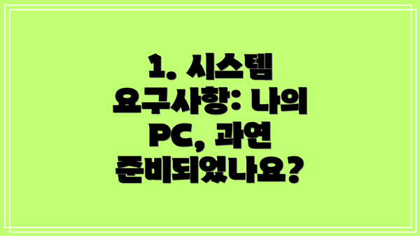 1. 시스템 요구사항: 나의 PC, 과연 준비되었나요?
