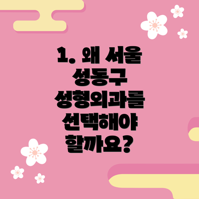 1. 왜 서울 성동구 성형외과를 선택해야 할까요?
