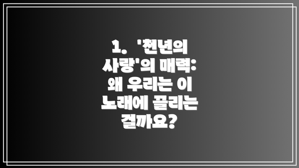 1.  '천년의 사랑'의 매력: 왜 우리는 이 노래에 끌리는 걸까요?