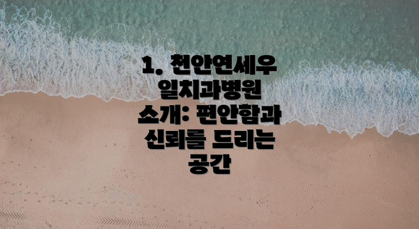 1. 천안연세우일치과병원 소개: 편안함과 신뢰를 드리는 공간