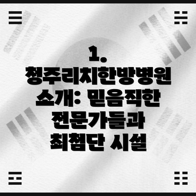 1. 청주리치한방병원 소개: 믿음직한 전문가들과 최첨단 시설