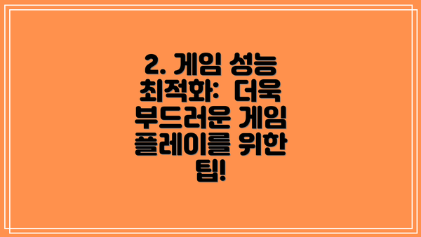 2. 게임 성능 최적화:  더욱 부드러운 게임 플레이를 위한 팁!