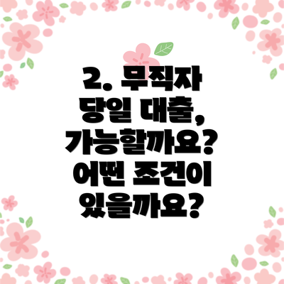 2. 무직자 당일 대출, 가능할까요? 어떤 조건이 있을까요?