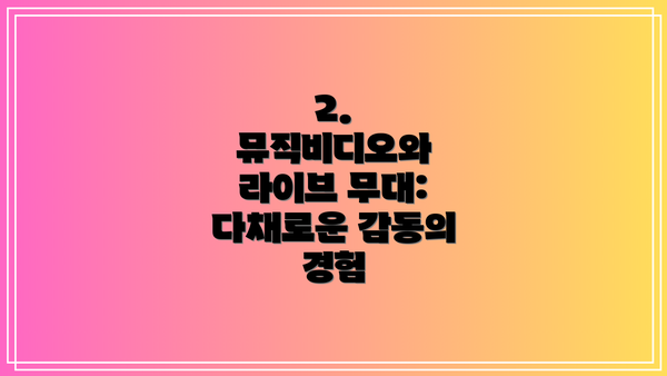 2.  뮤직비디오와 라이브 무대: 다채로운 감동의 경험