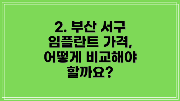 2. 부산 서구 임플란트 가격, 어떻게 비교해야 할까요?
