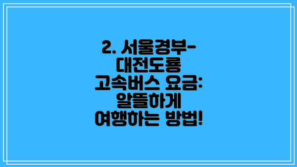 2. 서울경부-대전도룡 고속버스 요금:  알뜰하게 여행하는 방법!