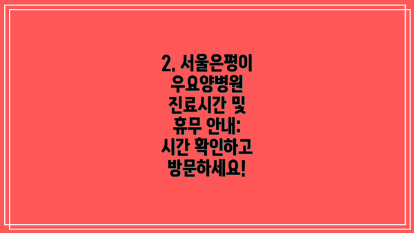 2. 서울은평이우요양병원 진료시간 및 휴무 안내: 시간 확인하고 방문하세요!