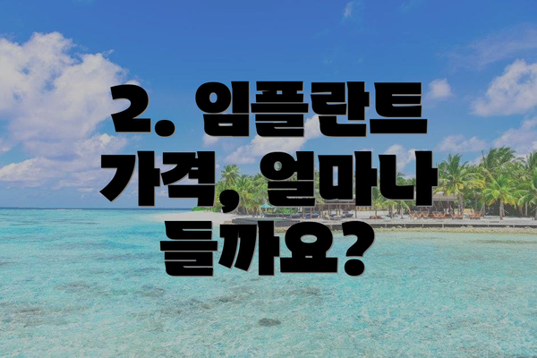 2. 임플란트 가격, 얼마나 들까요?