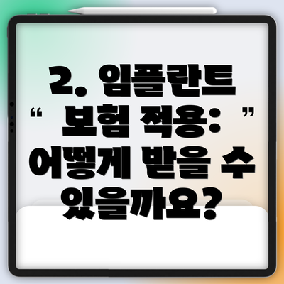 2. 임플란트 보험 적용: 어떻게 받을 수 있을까요?