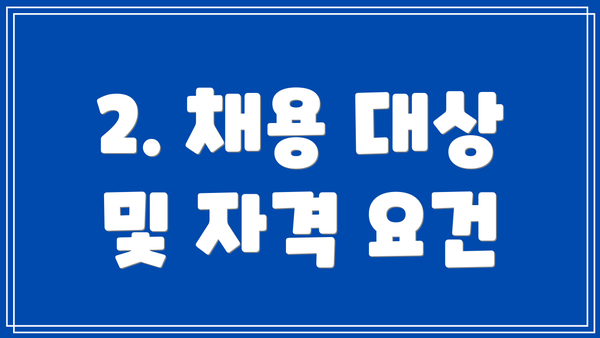 2. 채용 대상 및 자격 요건