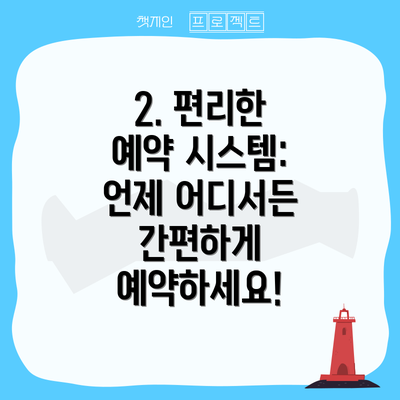 2. 편리한 예약 시스템: 언제 어디서든 간편하게 예약하세요!