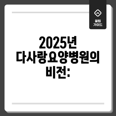 2025년 다사랑요양병원의 비전: