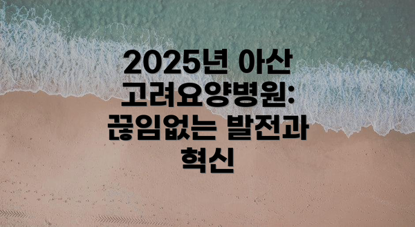 2025년 아산고려요양병원:  끊임없는 발전과 혁신
