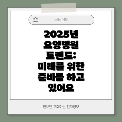 2025년 요양병원 트렌드:  미래를 위한 준비를 하고 있어요