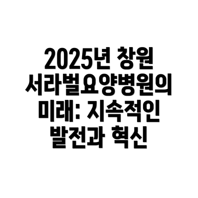 2025년 창원서라벌요양병원의 미래: 지속적인 발전과 혁신
