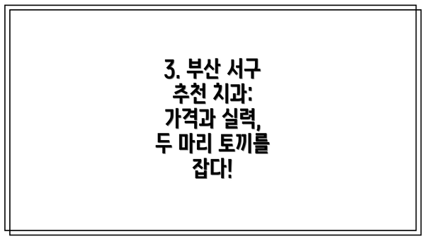 3. 부산 서구 추천 치과: 가격과 실력, 두 마리 토끼를 잡다!