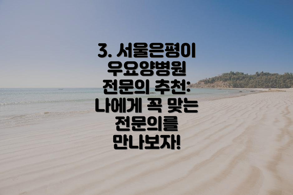 3. 서울은평이우요양병원 전문의 추천: 나에게 꼭 맞는 전문의를 만나보자!