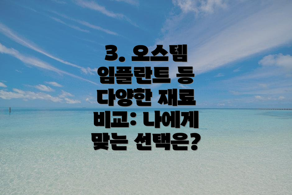 3. 오스템 임플란트 등 다양한 재료 비교: 나에게 맞는 선택은?