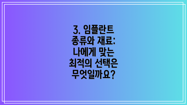 3. 임플란트 종류와 재료: 나에게 맞는 최적의 선택은 무엇일까요?