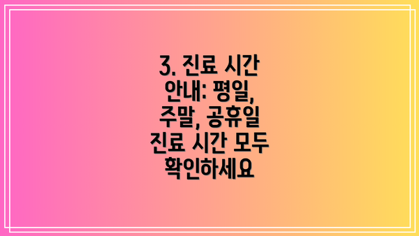 3. 진료 시간 안내: 평일, 주말, 공휴일 진료 시간 모두 확인하세요