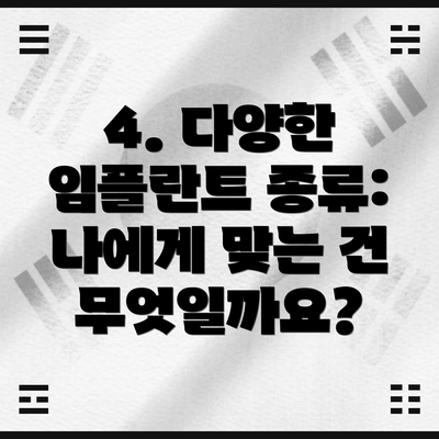 4. 다양한 임플란트 종류: 나에게 맞는 건 무엇일까요?