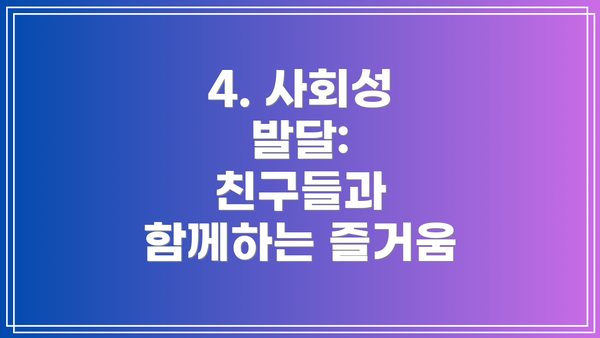 4. 사회성 발달:  친구들과 함께하는 즐거움