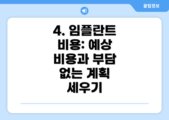 4. 임플란트 비용: 예상 비용과 부담 없는 계획 세우기