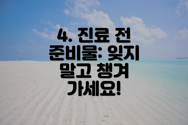 4. 진료 전 준비물: 잊지 말고 챙겨 가세요!
