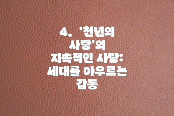 4.  '천년의 사랑'의 지속적인 사랑:  세대를 아우르는 감동