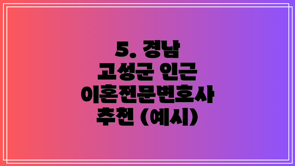 5. 경남 고성군 인근 이혼전문변호사 추천 (예시)