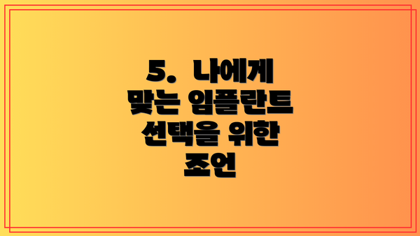5.  나에게 맞는 임플란트 선택을 위한 조언