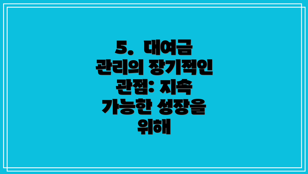 5.  대여금 관리의 장기적인 관점: 지속 가능한 성장을 위해