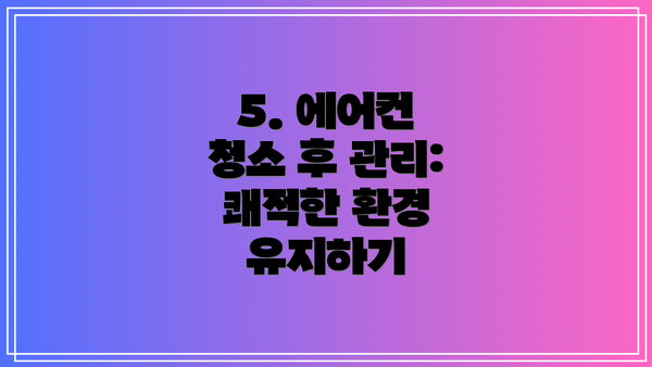 5. 에어컨 청소 후 관리: 쾌적한 환경 유지하기