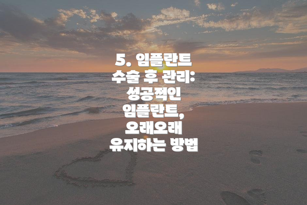 5. 임플란트 수술 후 관리: 성공적인 임플란트, 오래오래 유지하는 방법