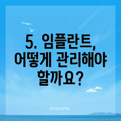 5. 임플란트, 어떻게 관리해야 할까요?